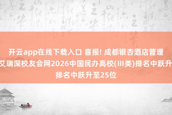 开云app在线下载入口 喜报! 成都银杏酒店管理学院在艾瑞深校友会网2026中国民办高校(Ⅲ类)排名中跃升至25位