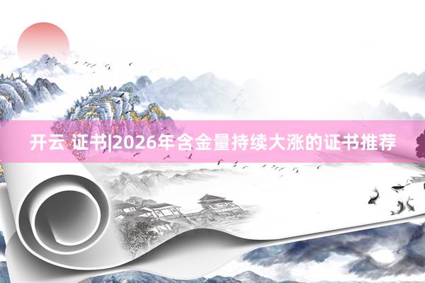 开云 证书|2026年含金量持续大涨的证书推荐