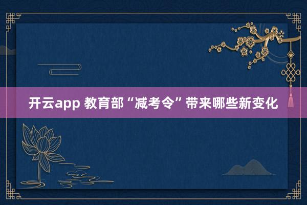 开云app 教育部“减考令”带来哪些新变化