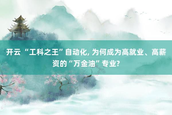 开云 “工科之王”自动化, 为何成为高就业、高薪资的“万金油”专业?