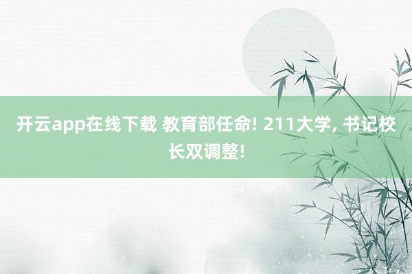 开云app在线下载 教育部任命! 211大学, 书记校长双调整!