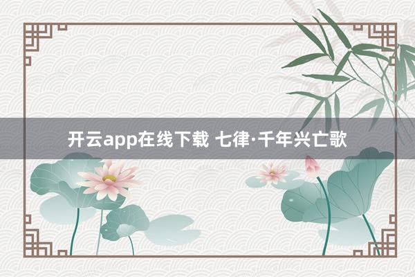 开云app在线下载 七律·千年兴亡歌