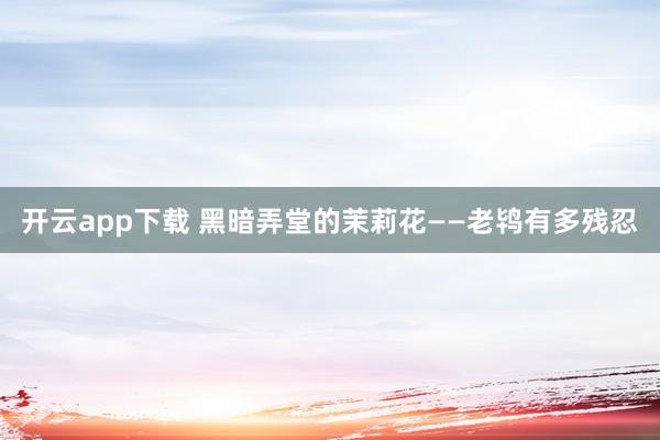 开云app下载 黑暗弄堂的茉莉花——老鸨有多残忍