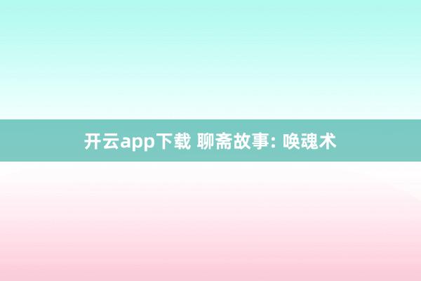 开云app下载 聊斋故事: 唤魂术