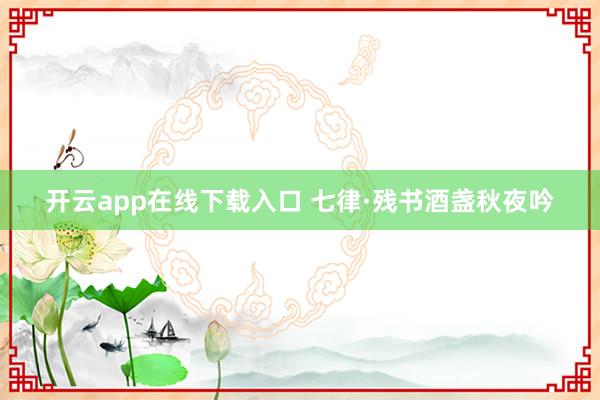 开云app在线下载入口 七律·残书酒盏秋夜吟