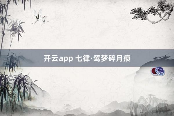 开云app 七律·鸳梦碎月痕