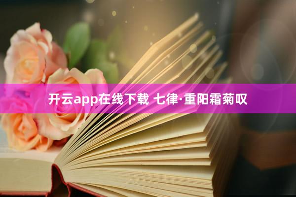 开云app在线下载 七律·重阳霜菊叹