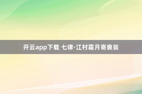 开云app下载 七律·江村霜月寄衰翁