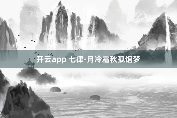 开云app 七律·月冷霜秋孤馆梦