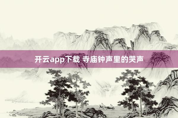 开云app下载 寺庙钟声里的哭声