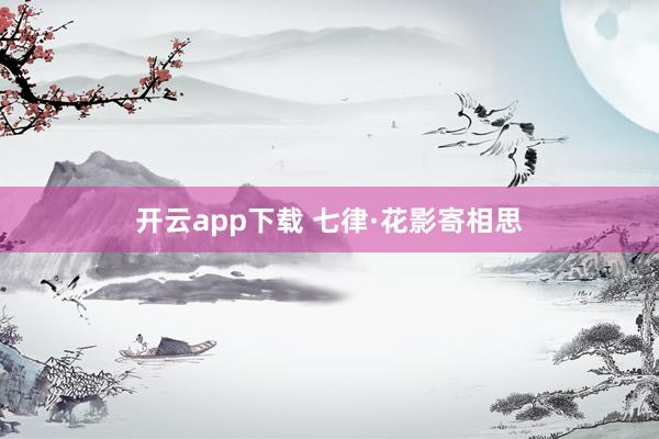 开云app下载 七律·花影寄相思