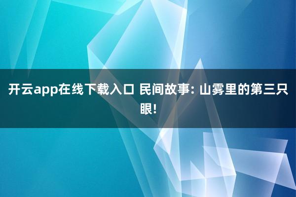 开云app在线下载入口 民间故事: 山雾里的第三只眼!