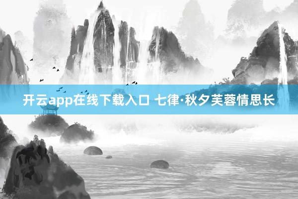 开云app在线下载入口 七律·秋夕芙蓉情思长