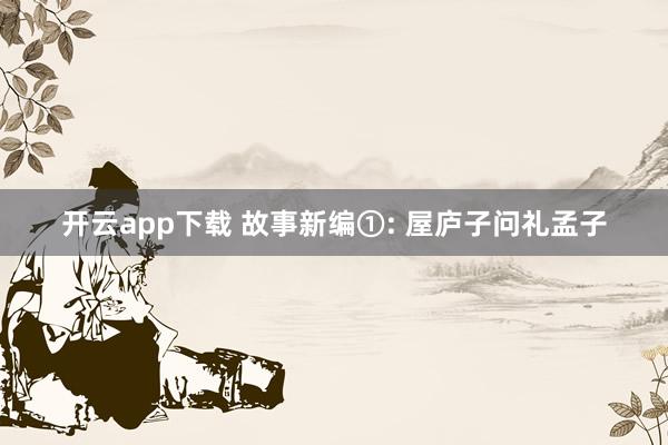 开云app下载 故事新编①: 屋庐子问礼孟子