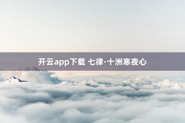 开云app下载 七律·十洲寒夜心