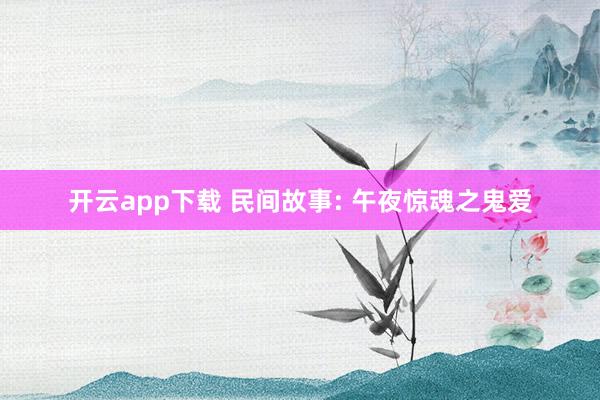 开云app下载 民间故事: 午夜惊魂之鬼爱