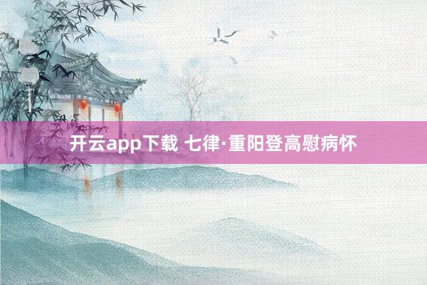 开云app下载 七律·重阳登高慰病怀