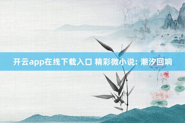 开云app在线下载入口 精彩微小说: 潮汐回响