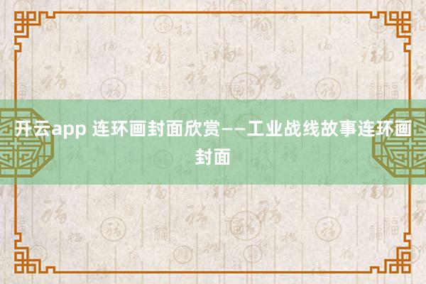 开云app 连环画封面欣赏——工业战线故事连环画封面