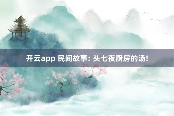 开云app 民间故事: 头七夜厨房的汤!