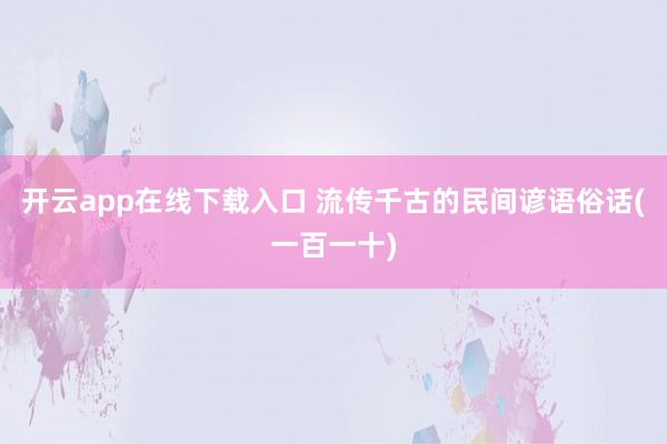开云app在线下载入口 流传千古的民间谚语俗话(一百一十)