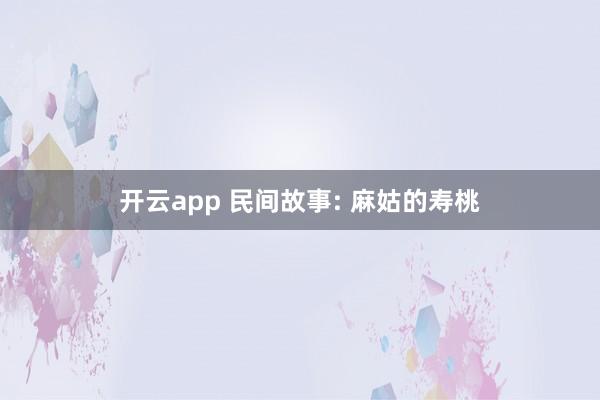 开云app 民间故事: 麻姑的寿桃