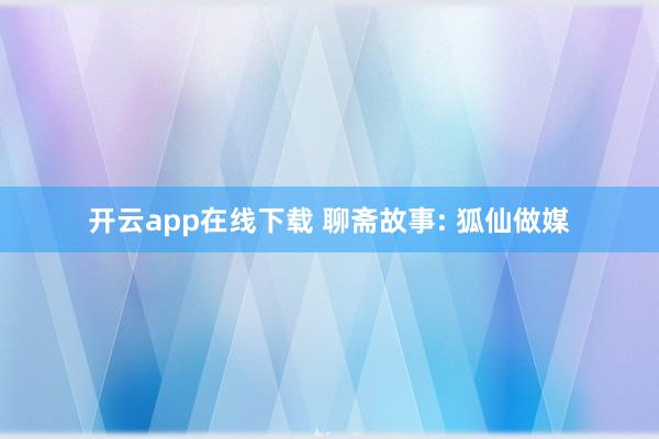 开云app在线下载 聊斋故事: 狐仙做媒