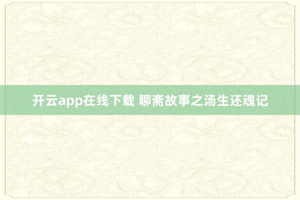 开云app在线下载 聊斋故事之汤生还魂记