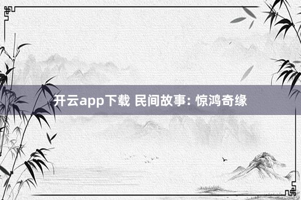 开云app下载 民间故事: 惊鸿奇缘