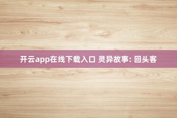 开云app在线下载入口 灵异故事: 回头客