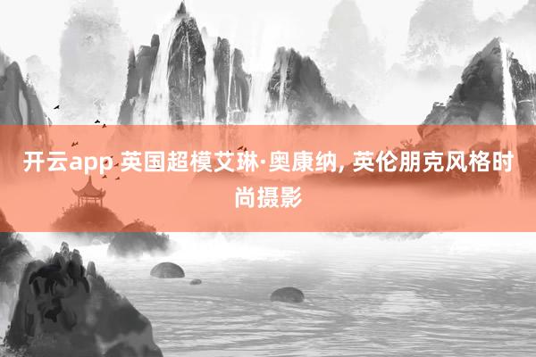 开云app 英国超模艾琳·奥康纳, 英伦朋克风格时尚摄影
