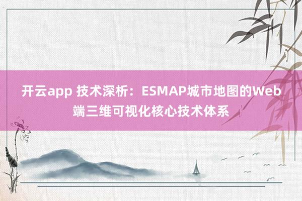 开云app 技术深析：ESMAP城市地图的Web端三维可视化核心技术体系