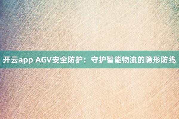 开云app AGV安全防护:守护智能物流的隐形防线