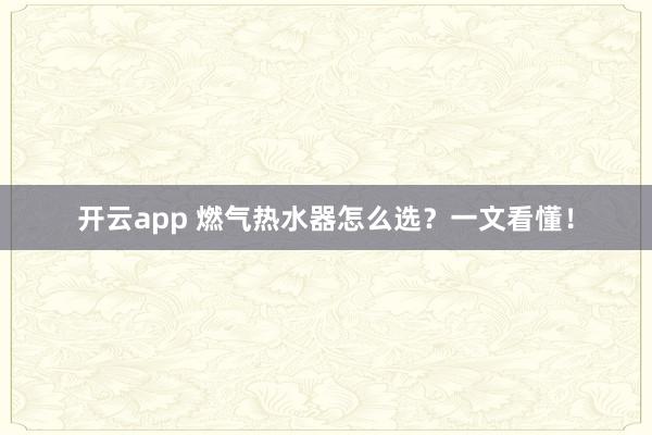 开云app 燃气热水器怎么选?一文看懂!