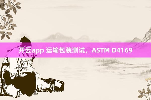 开云app 运输包装测试，ASTM D4169