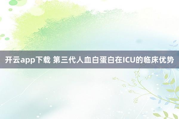 开云app下载 第三代人血白蛋白在ICU的临床优势