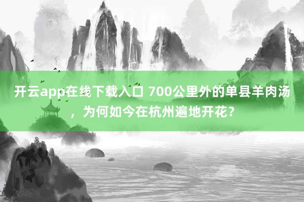 开云app在线下载入口 700公里外的单县羊肉汤，为何如今在杭州遍地开花？