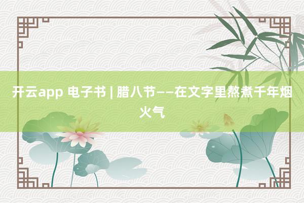 开云app 电子书 | 腊八节——在文字里熬煮千年烟火气