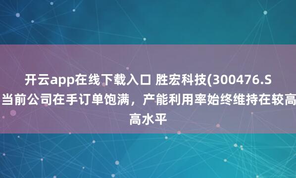 开云app在线下载入口 胜宏科技(300476.SZ):当前公司在手订单饱满,产能利用率始终维持在较高水平