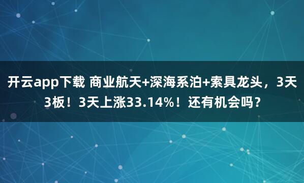开云app下载 商业航天+深海系泊+索具龙头，3天3板！3天上涨33.14%！还有机会吗？