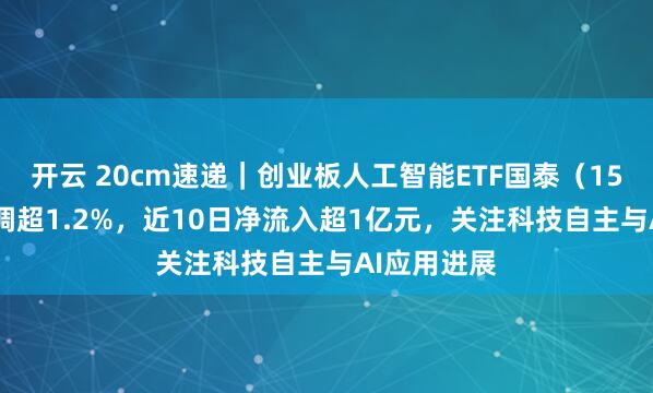 开云 20cm速递｜创业板人工智能ETF国泰（159388）回调超1.2%，近10日净流入超1亿元，关注科技自主与AI应用进展