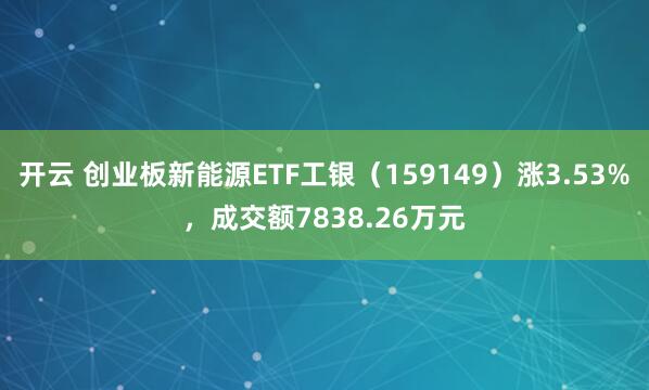 开云 创业板新能源ETF工银（159149）涨3.53%，成交额7838.26万元