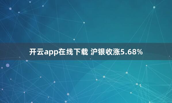 开云app在线下载 沪银收涨5.68%