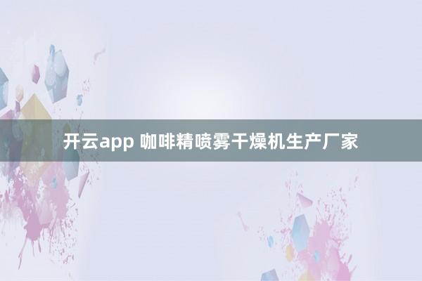 开云app 咖啡精喷雾干燥机生产厂家