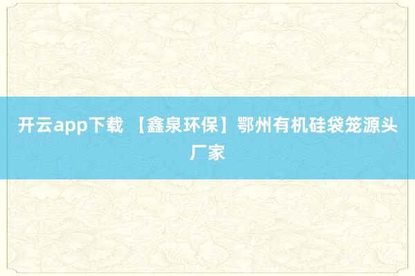开云app下载 【鑫泉环保】鄂州有机硅袋笼源头厂家
