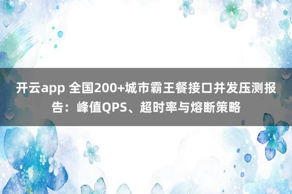 开云app 全国200+城市霸王餐接口并发压测报告：峰值QPS、超时率与熔断策略