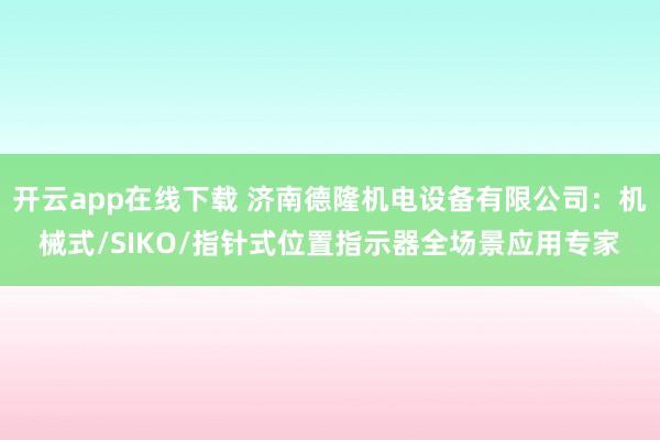 开云app在线下载 济南德隆机电设备有限公司:机械式/SIKO/指针式位置指示器全场景应用专家