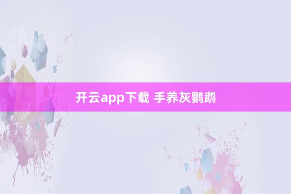 开云app下载 手养灰鹦鹉