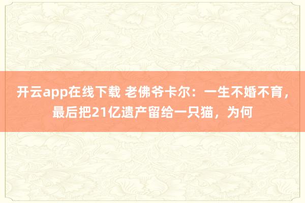 开云app在线下载 老佛爷卡尔:一生不婚不育,最后把21亿遗产留给一只猫,为何