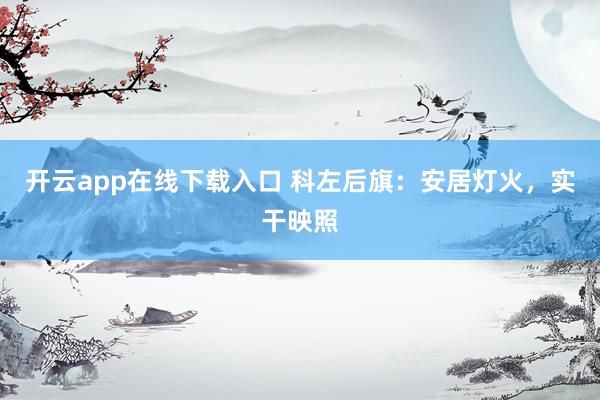 开云app在线下载入口 科左后旗：安居灯火，实干映照